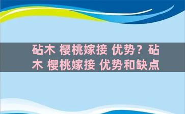 砧木 樱桃嫁接 优势？砧木 樱桃嫁接 优势和缺点